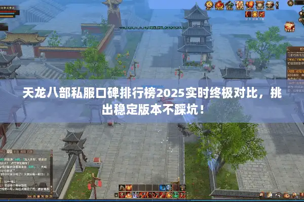 天龙八部私服口碑排行榜2025实时终极对比，挑出稳定版本不踩坑！