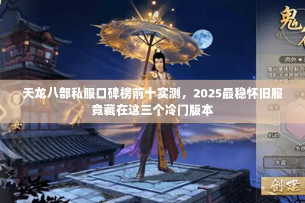 天龙八部私服口碑榜前十实测，2025最稳怀旧服竟藏在这三个冷门版本