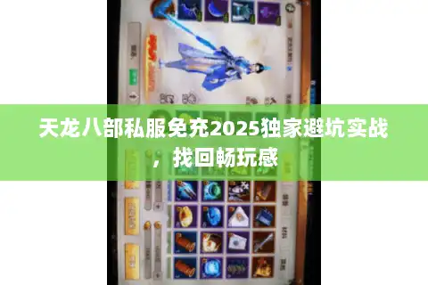 天龙八部私服免充2025独家避坑实战,找回畅玩感 天龙八部私服免充2025独家避坑实战,找回畅玩感