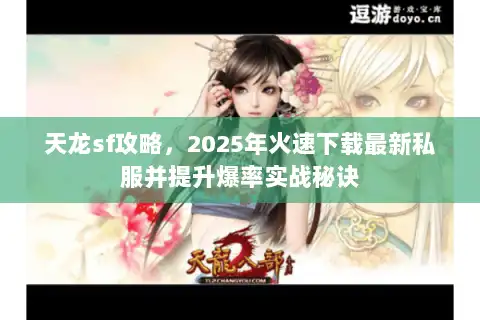 天龙sf攻略，2025年火速下载最新私服并提升爆率实战秘诀