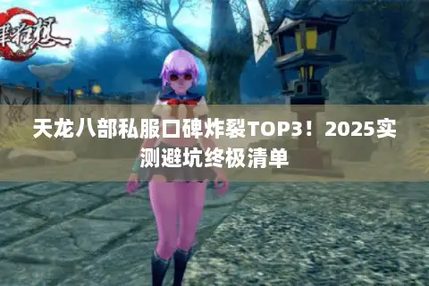 天龙八部私服口碑炸裂TOP3！2025实测避坑终极清单