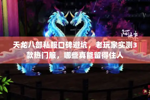 天龙八部私服口碑避坑，老玩家实测3款热门服，哪些真能留得住人