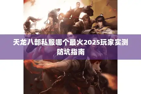 天龙八部私服哪个最火2025玩家实测防坑指南 天龙八部私服哪个最火2025玩家实测防坑指南