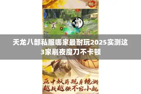 天龙八部私服哪家最耐玩2025实测这3家刷夜魔刀不卡顿 天龙八部私服哪家最耐玩2025实测这3家刷夜魔刀不卡顿