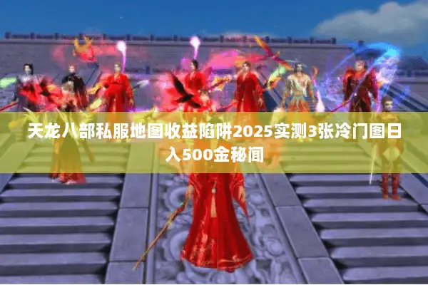 天龙八部私服地图收益陷阱2025实测3张冷门图日入500金秘闻
