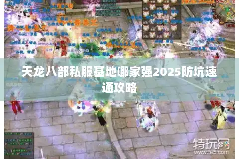天龙八部私服基地哪家强2025防坑速通攻略 天龙八部私服基地哪家强2025防坑速通攻略