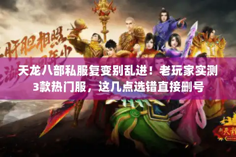 天龙八部私服复变别乱进！老玩家实测3款热门服，这几点选错直接删号