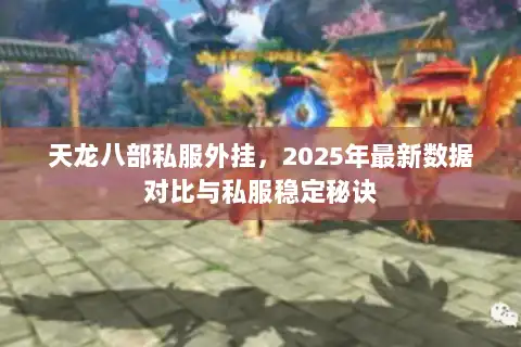 天龙八部私服外挂，2025年最新数据对比与私服稳定秘诀