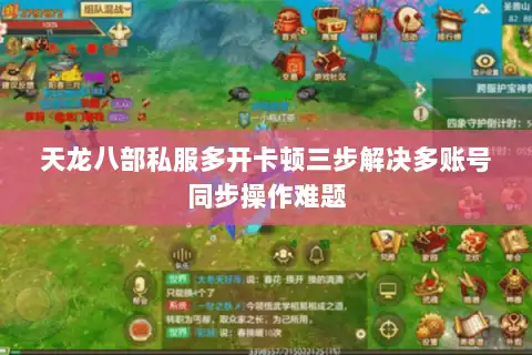 天龙八部私服多开卡顿三步解决多账号同步操作难题