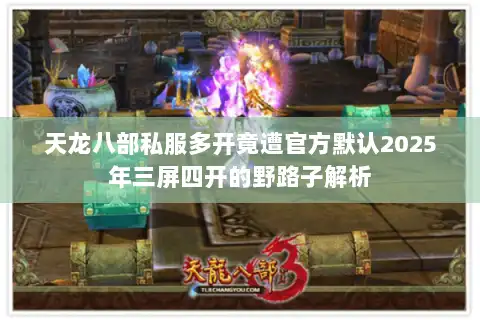 天龙八部私服多开竟遭官方默认2025年三屏四开的野路子解析