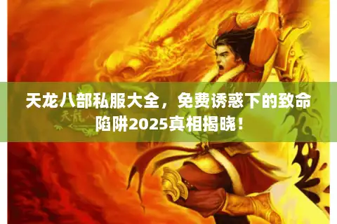 天龙八部私服大全，免费诱惑下的致命陷阱2025真相揭晓！
