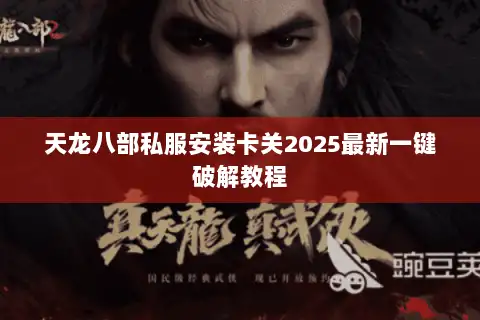 天龙八部私服安装卡关2025最新一键破解教程 天龙八部私服安装卡关2025最新一键破解教程