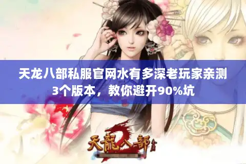 天龙八部私服官网水有多深老玩家亲测3个版本，教你避开90%坑