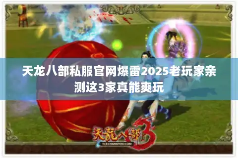 天龙八部私服官网爆雷2025老玩家亲测这3家真能爽玩