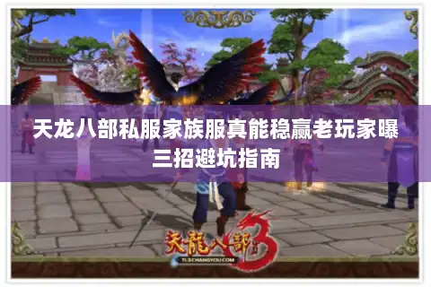 天龙八部私服家族服真能稳赢老玩家曝三招避坑指南 天龙八部私服家族服真能稳赢老玩家曝三招避坑指南