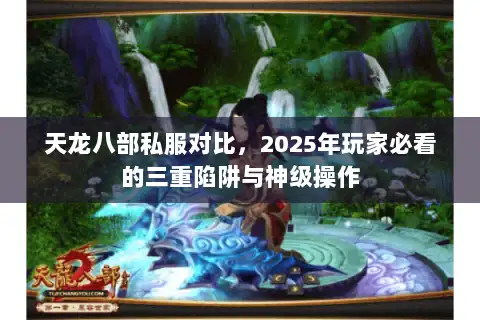 天龙八部私服对比,2025年玩家必看的三重陷阱与神级操作 天龙八部私服对比,2025年玩家必看的三重陷阱与神级操作