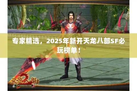 专家精选，2025年新开天龙八部SF必玩榜单！