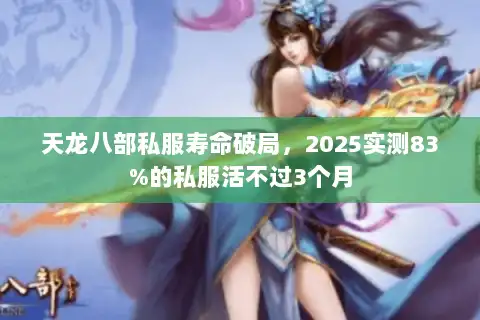 天龙八部私服寿命破局，2025实测83%的私服活不过3个月