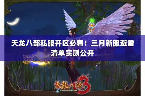 天龙八部私服开区必看！三月新服避雷清单实测公开