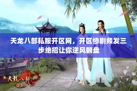 天龙八部私服开区网,开区惨剧频发三步绝招让你逆风翻盘 天龙八部私服开区网,开区惨剧频发三步绝招让你逆风翻盘