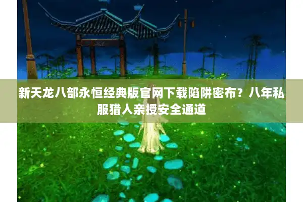 新天龙八部永恒经典版官网下载陷阱密布？八年私服猎人亲授安全通道