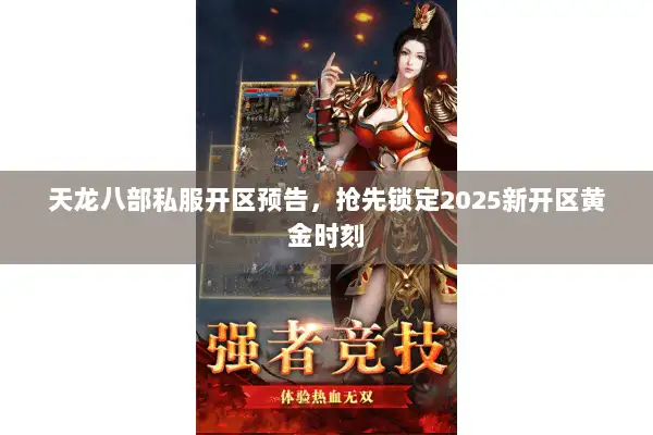 天龙八部私服开区预告，抢先锁定2025新开区黄金时刻
