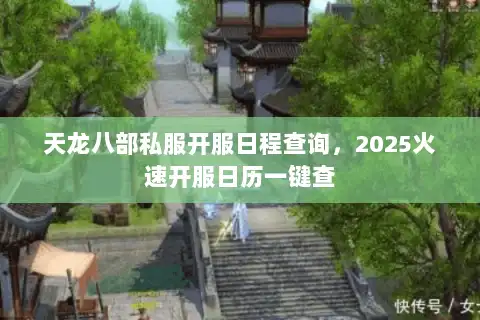 天龙八部私服开服日程查询,2025火速开服日历一键查 天龙八部私服开服日程查询,2025火速开服日历一键查
