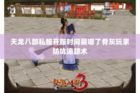 天龙八部私服开服时间藏哪了骨灰玩家防坑追踪术