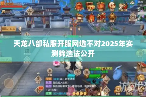 天龙八部私服开服网选不对2025年实测筛选法公开