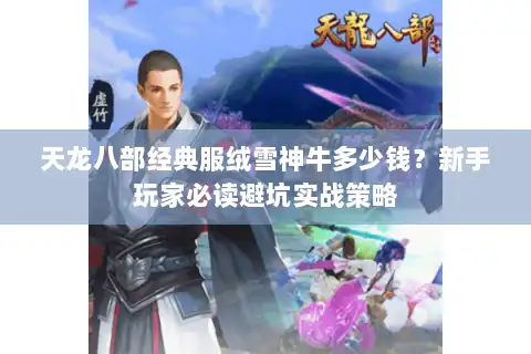 天龙八部经典服绒雪神牛多少钱?新手玩家必读避坑实战策略 天龙八部经典服绒雪神牛多少钱?新手玩家必读避坑实战策略