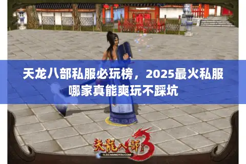 天龙八部私服必玩榜，2025最火私服哪家真能爽玩不踩坑