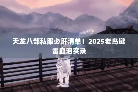 天龙八部私服必肝清单！2025老鸟避雷血泪实录