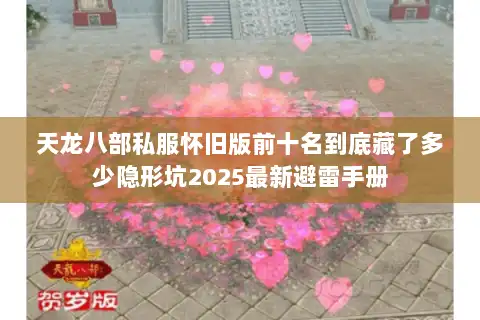 天龙八部私服怀旧版前十名到底藏了多少隐形坑2025最新避雷手册 天龙八部私服怀旧版前十名到底藏了多少隐形坑2025最新避雷手册