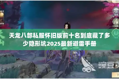 天龙八部私服怀旧版前十名到底藏了多少隐形坑2025最新避雷手册 天龙八部私服怀旧版前十名到底藏了多少隐形坑2025最新避雷手册
