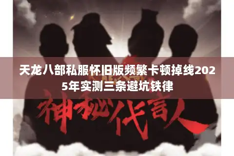 天龙八部私服怀旧版频繁卡顿掉线2025年实测三条避坑铁律 天龙八部私服怀旧版频繁卡顿掉线2025年实测三条避坑铁律