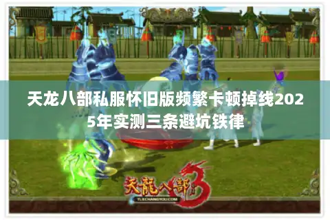 天龙八部私服怀旧版频繁卡顿掉线2025年实测三条避坑铁律 天龙八部私服怀旧版频繁卡顿掉线2025年实测三条避坑铁律