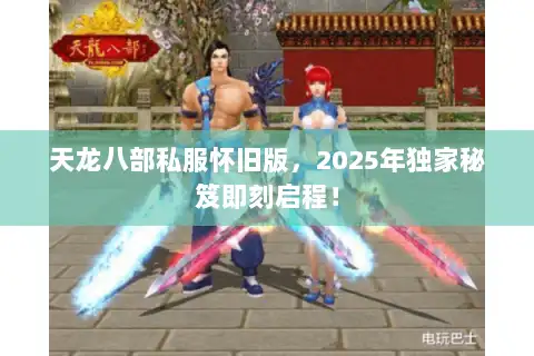 天龙八部私服怀旧版，2025年独家秘笈即刻启程！