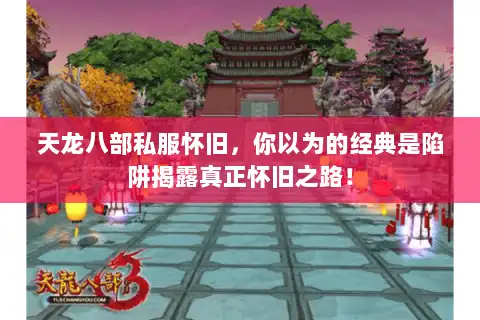 天龙八部私服怀旧,你以为的经典是陷阱揭露真正怀旧之路! 天龙八部私服怀旧,你以为的经典是陷阱揭露真正怀旧之路!