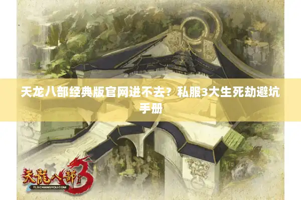 天龙八部经典版官网进不去？私服3大生死劫避坑手册