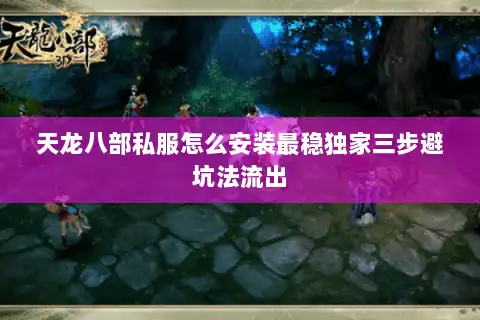天龙八部私服怎么安装最稳独家三步避坑法流出 天龙八部私服怎么安装最稳独家三步避坑法流出