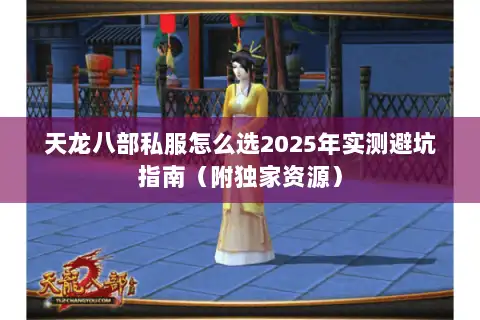 天龙八部私服怎么选2025年实测避坑指南（附独家资源）