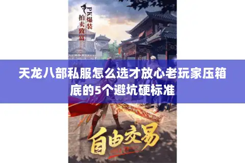 天龙八部私服怎么选才放心老玩家压箱底的5个避坑硬标准