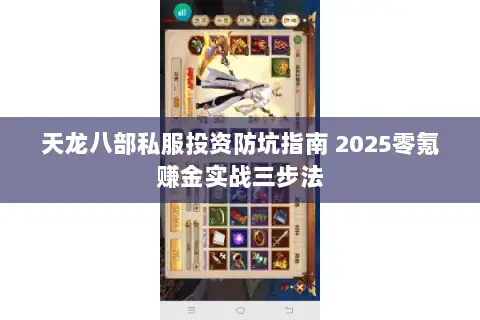天龙八部私服投资防坑指南 2025零氪赚金实战三步法 天龙八部私服投资防坑指南 2025零氪赚金实战三步法