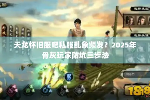 天龙怀旧服吧私服乱象频发？2025年骨灰玩家防坑三步法