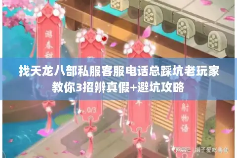 找天龙八部私服客服电话总踩坑老玩家教你3招辨真假+避坑攻略 找天龙八部私服客服电话总踩坑老玩家教你3招辨真假+避坑攻略
