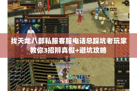 找天龙八部私服客服电话总踩坑老玩家教你3招辨真假+避坑攻略 找天龙八部私服客服电话总踩坑老玩家教你3招辨真假+避坑攻略