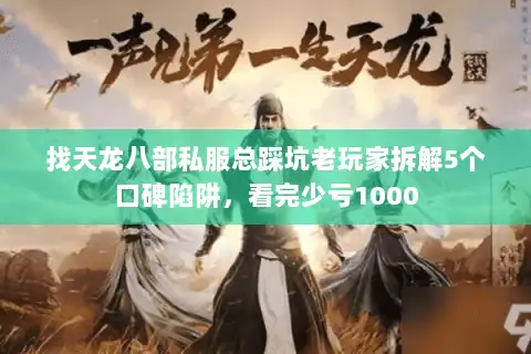找天龙八部私服总踩坑老玩家拆解5个口碑陷阱，看完少亏1000