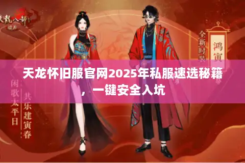 天龙怀旧服官网2025年私服速选秘籍，一键安全入坑