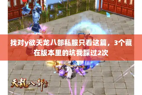 找对y欲天龙八部私服只看这篇，3个藏在版本里的坑我踩过2次