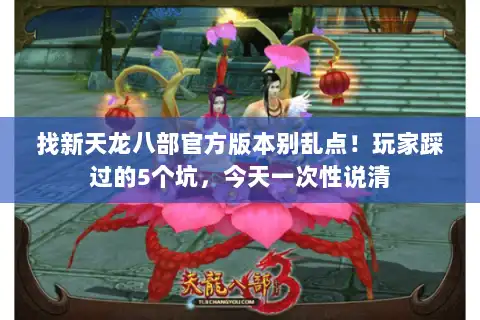 找新天龙八部官方版本别乱点！玩家踩过的5个坑，今天一次性说清